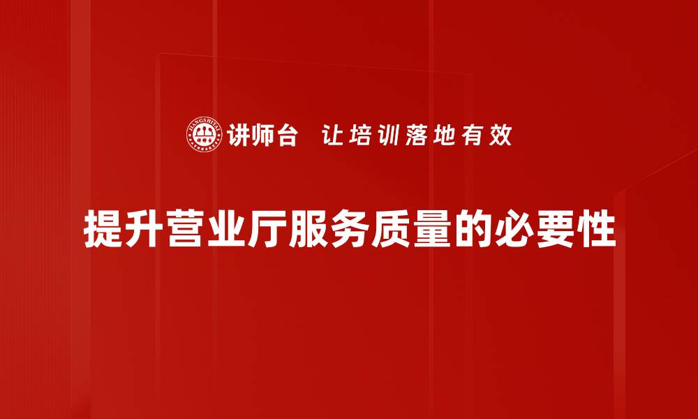 文章提升营业厅服务质量，打造顾客满意新体验的缩略图