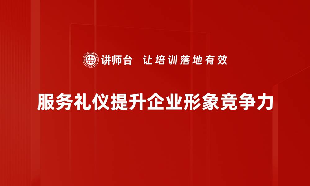 文章提升服务质量的关键：掌握服务礼仪规范的缩略图