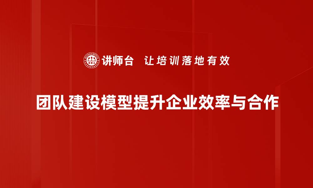 团队建设模型提升企业效率与合作