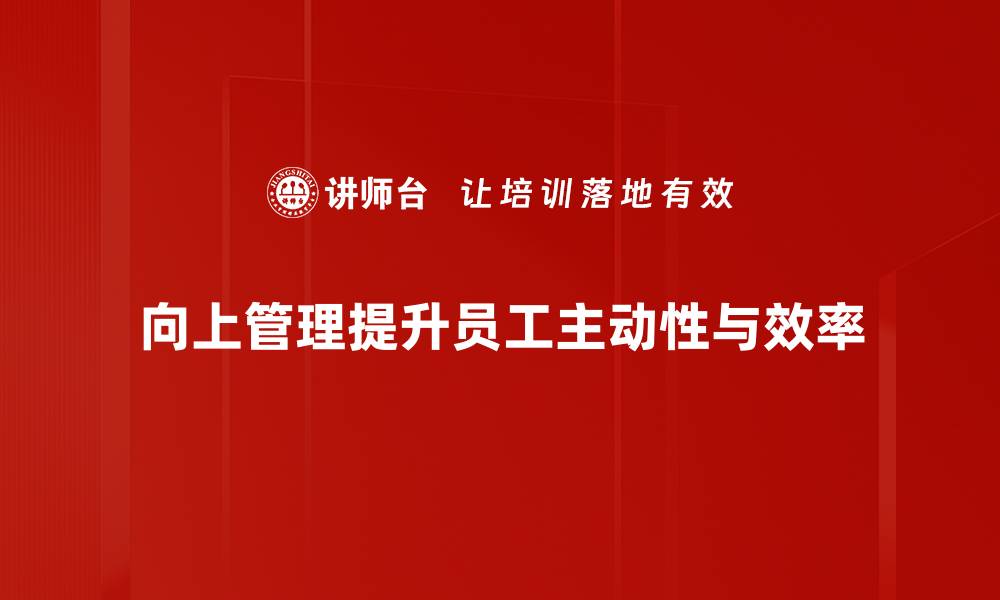 文章掌握向上管理策略，提升职场竞争力的秘诀的缩略图