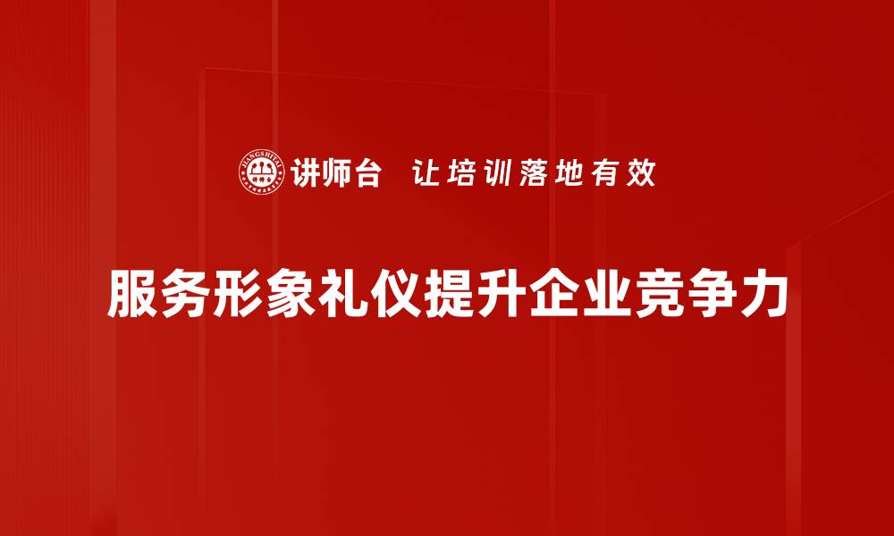 文章提升服务形象与礼仪，打造顾客满意新体验的缩略图