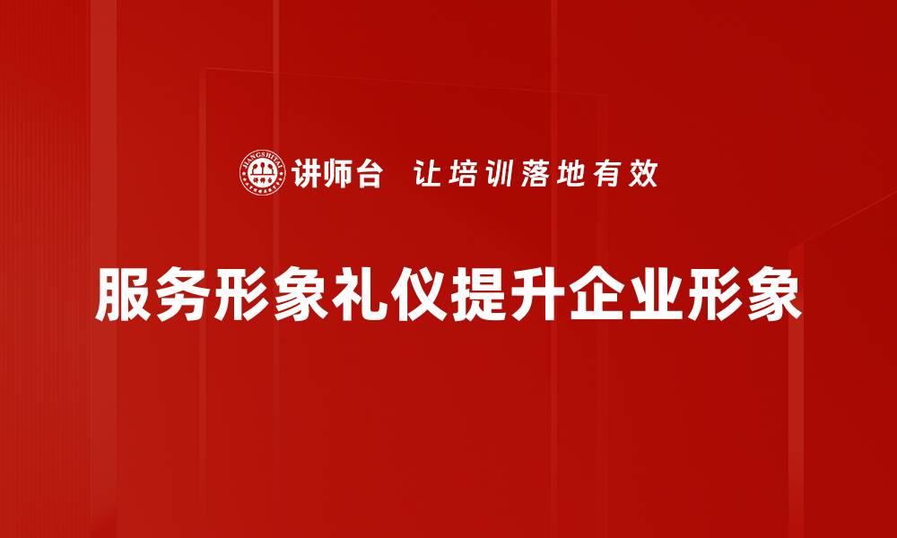 文章提升服务形象礼仪，让客户体验更出色的缩略图