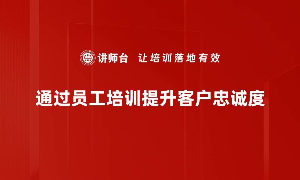 文章提升客户忠诚度的有效策略与实践分享的缩略图