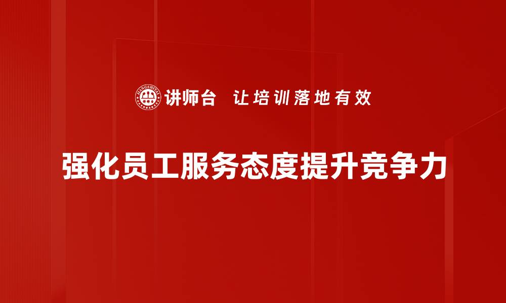 文章提升服务态度强化顾客体验的有效策略的缩略图
