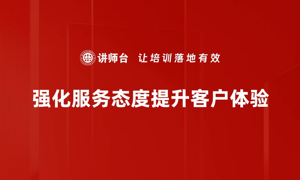 文章提升服务态度强化顾客体验的有效策略的缩略图