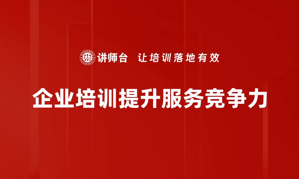 文章提升企业服务竞争力的五大关键策略解析的缩略图