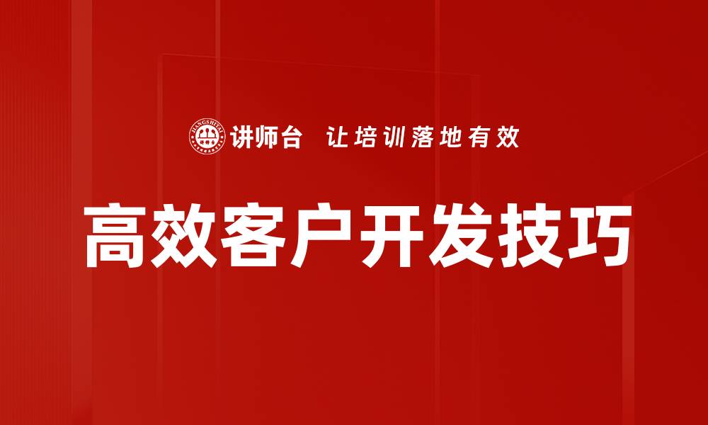文章高效客户开发技巧：提升销售业绩的关键策略的缩略图