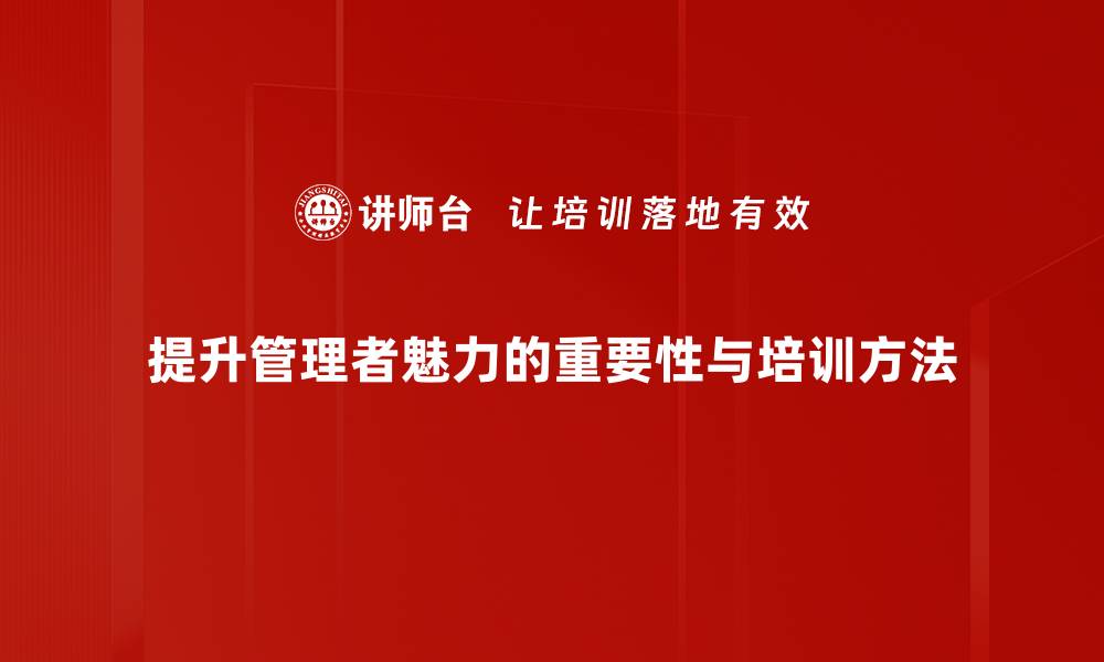 提升管理者魅力的重要性与培训方法