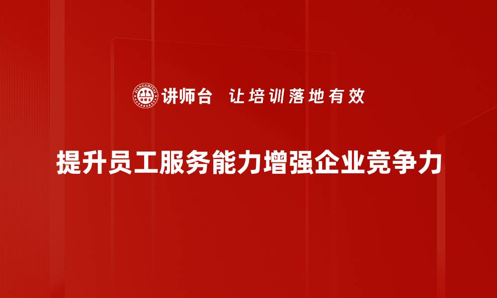 提升员工服务能力增强企业竞争力