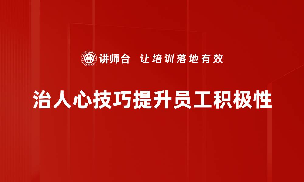 文章掌握治人心技巧，让你在职场人际中游刃有余的缩略图