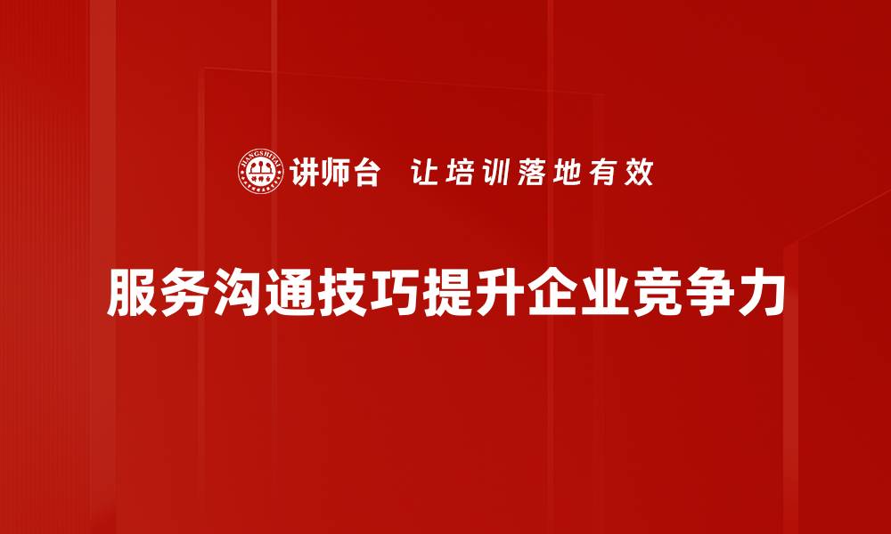 文章提升服务沟通技巧，打造客户满意度的秘密武器的缩略图