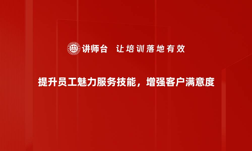 提升员工魅力服务技能，增强客户满意度