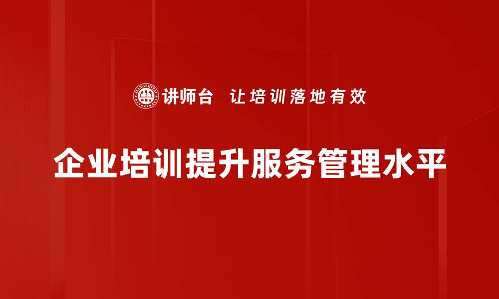 文章提升企业竞争力的服务管理策略与实践技巧的缩略图