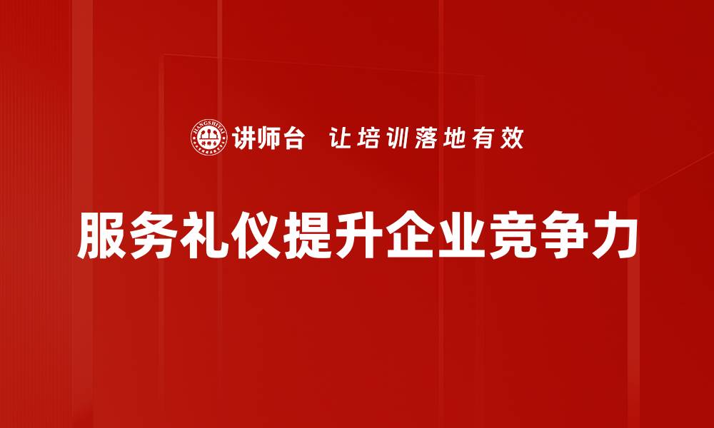 文章提升服务礼仪的技巧与重要性，打造优质客户体验的缩略图