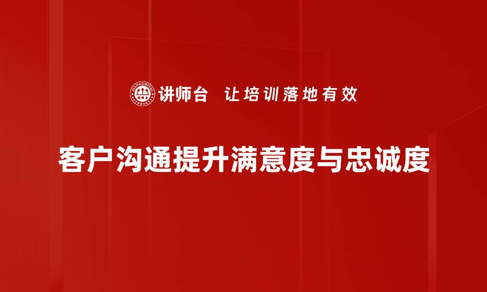 客户沟通提升满意度与忠诚度