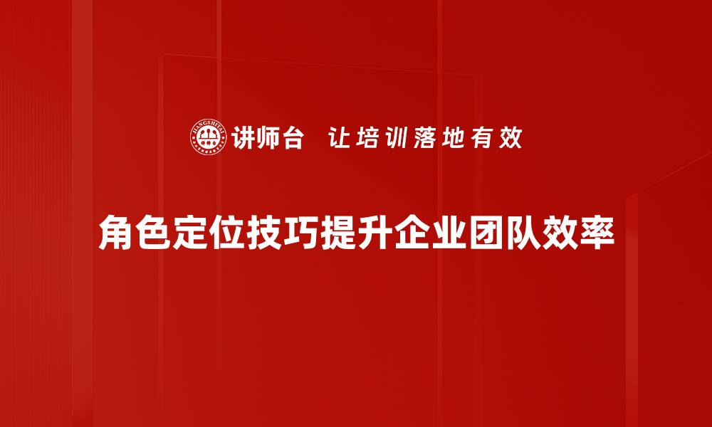 角色定位技巧提升企业团队效率