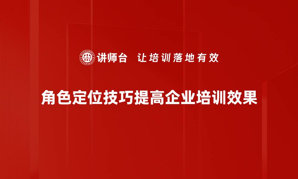 角色定位技巧提高企业培训效果