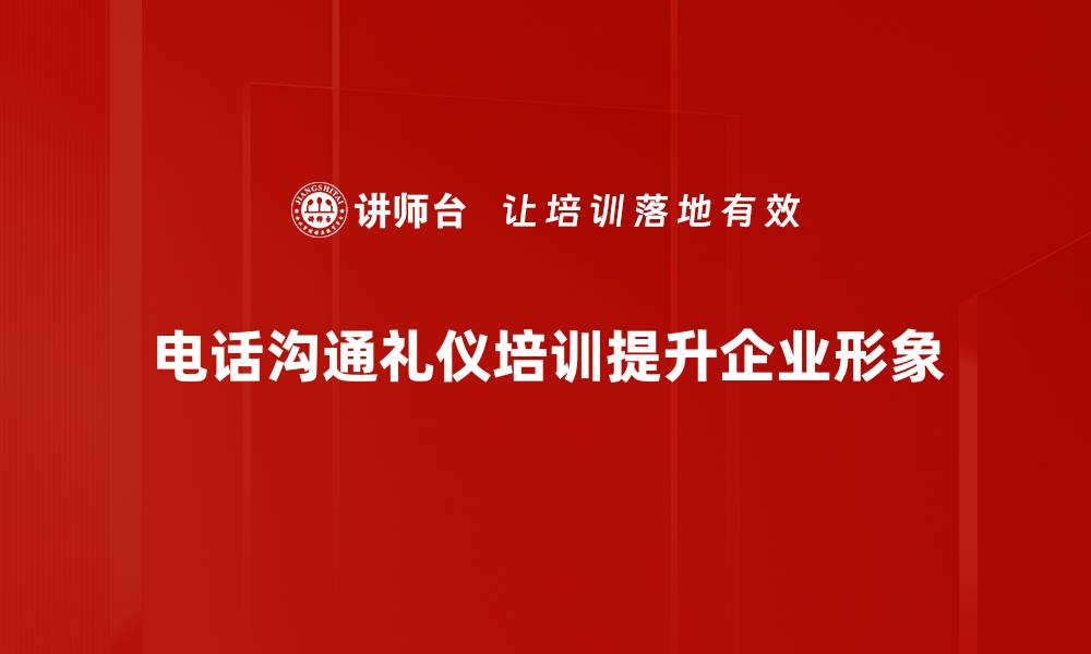 电话沟通礼仪培训提升企业形象