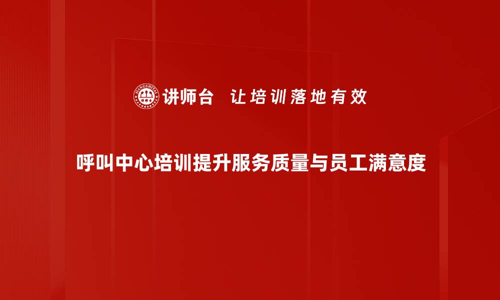 呼叫中心培训提升服务质量与员工满意度