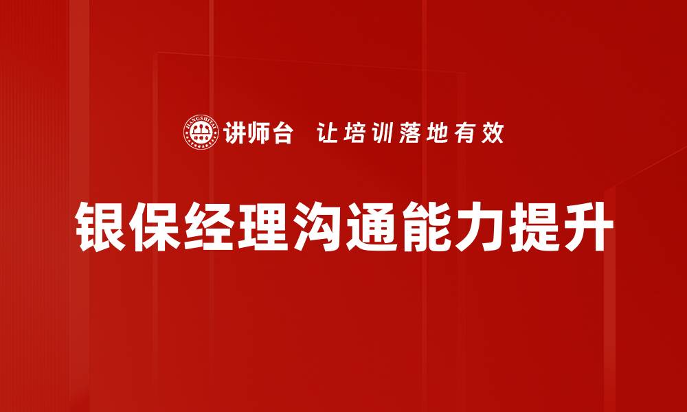 文章银保经理培训：提升销售技巧与客户服务能力的必经之路的缩略图