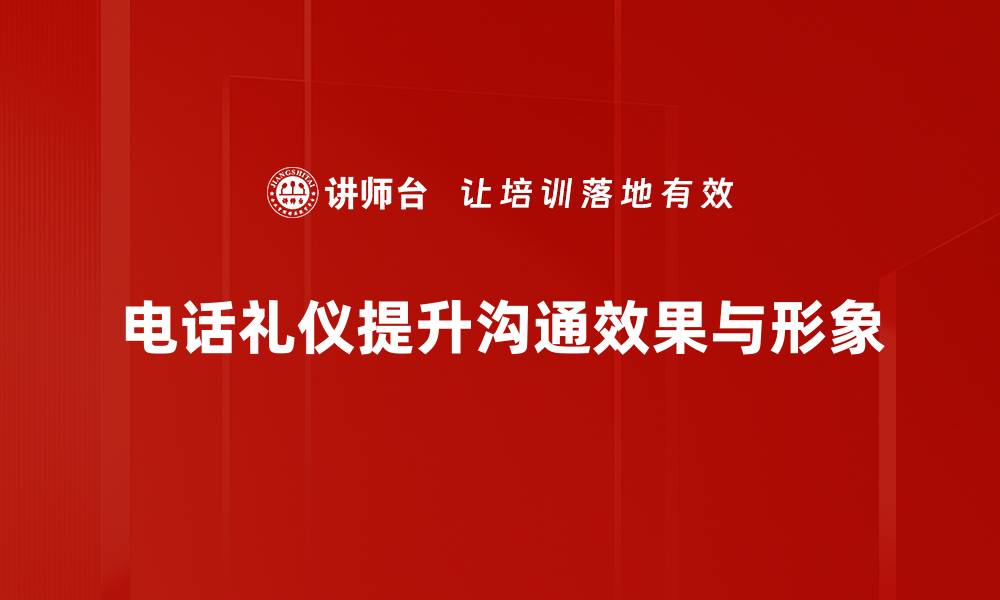 文章提升沟通效率的电话礼仪技巧大揭秘的缩略图