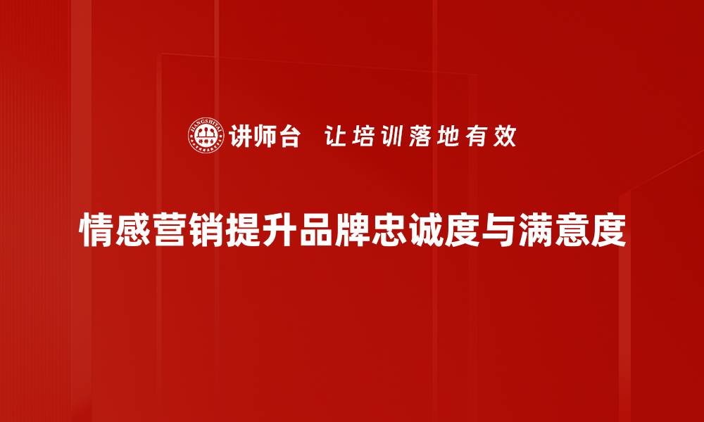 情感营销提升品牌忠诚度与满意度