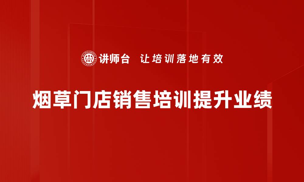 文章提升烟草门店销售业绩的培训秘籍分享的缩略图