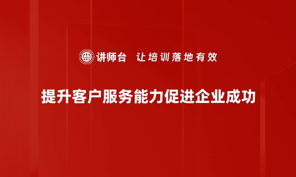 提升客户服务能力促进企业成功