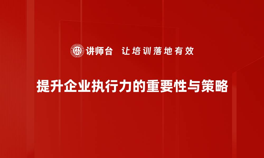 文章提升企业执行力的五大关键策略与实践方法的缩略图
