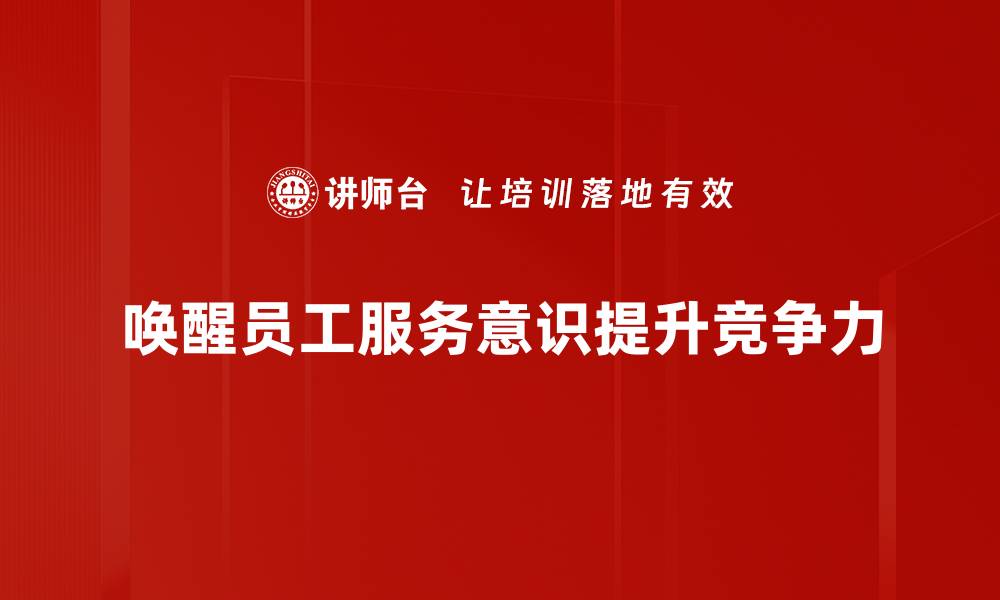 文章提升服务意识唤醒，打造客户满意新体验的缩略图