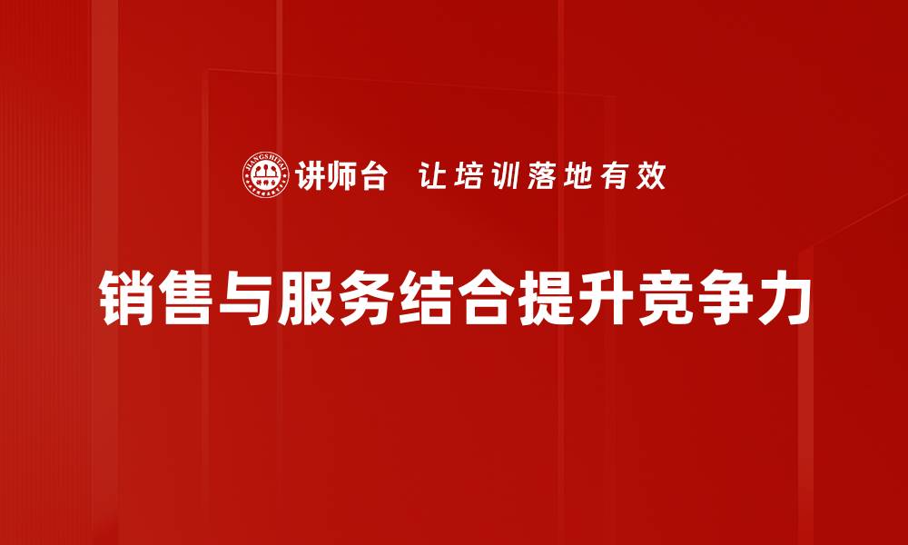 文章销售与服务结合的全新模式，助力业绩飞跃的缩略图