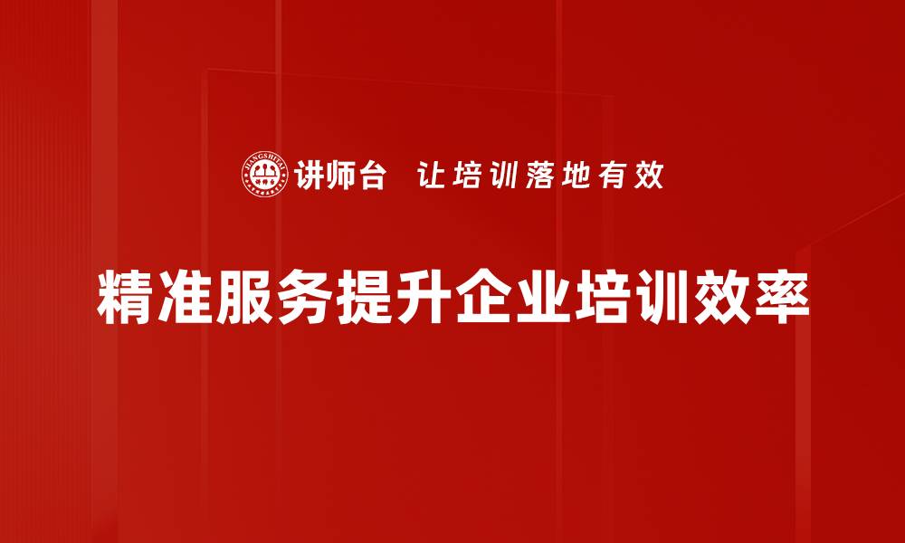 精准服务提升企业培训效率