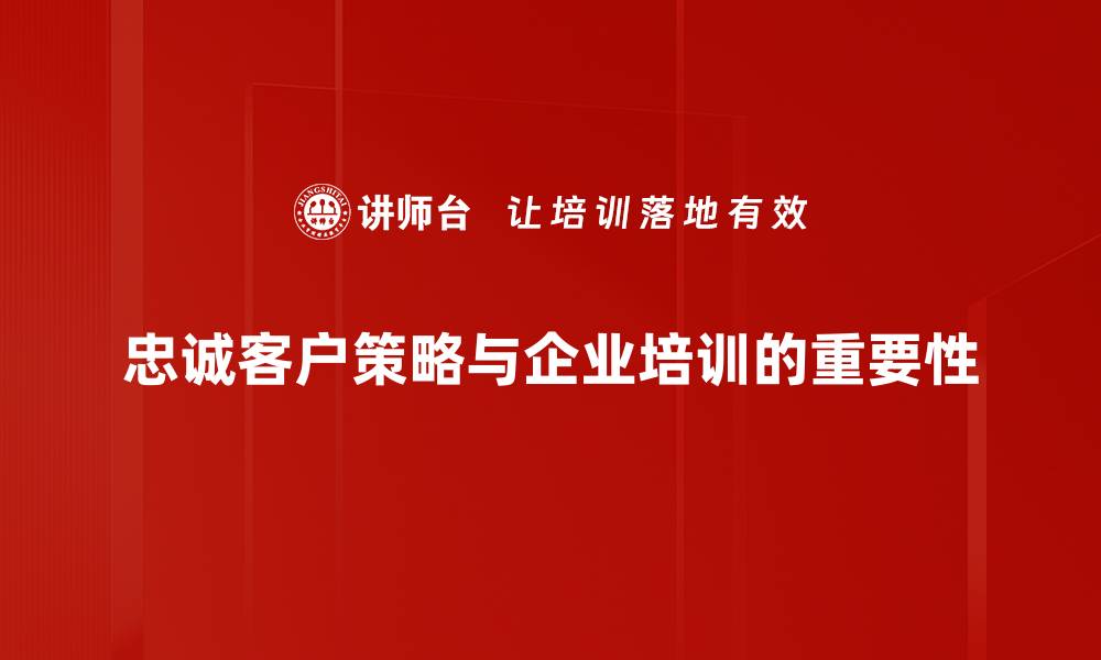 文章提升品牌价值的忠诚客户策略全解析的缩略图