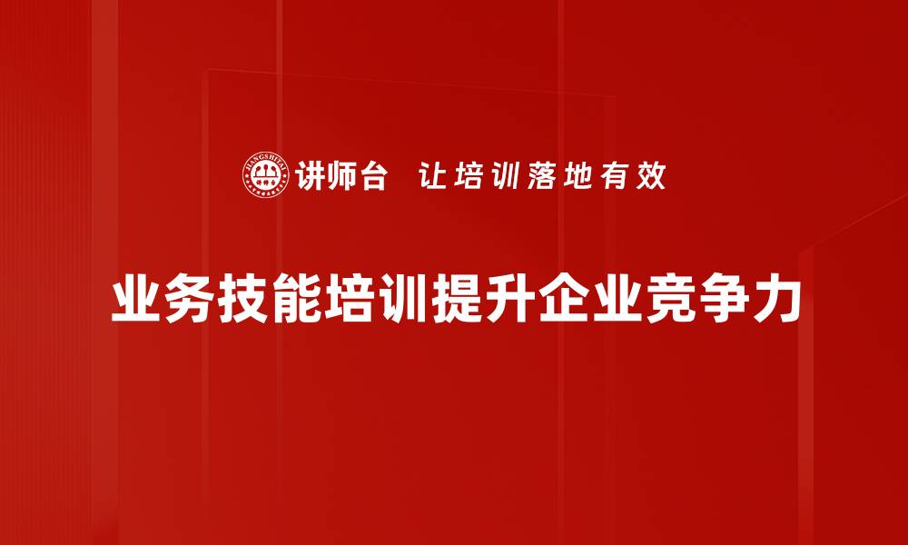 文章提升员工素质，业务技能培训助力企业发展的缩略图