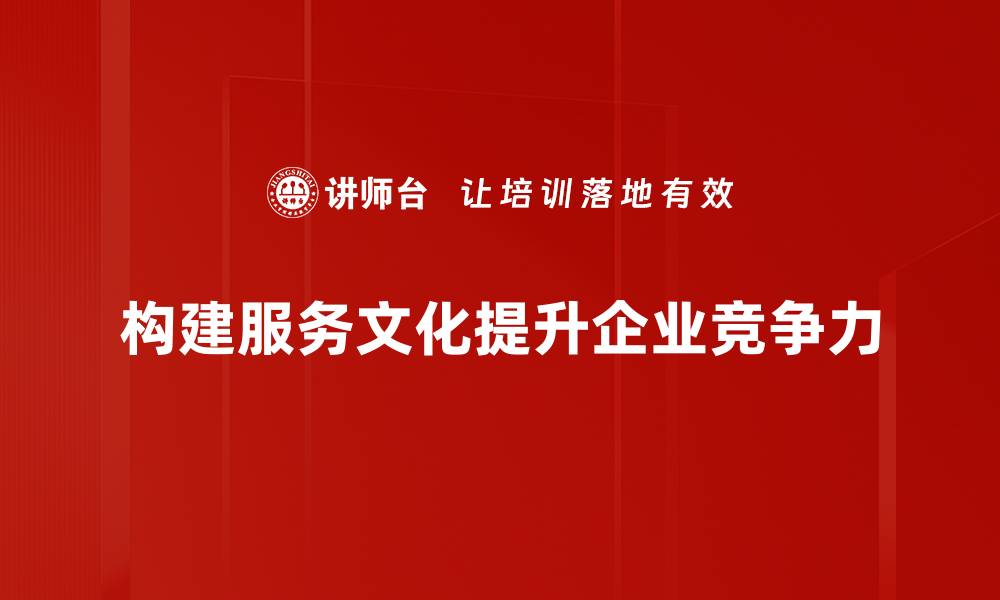 构建服务文化提升企业竞争力