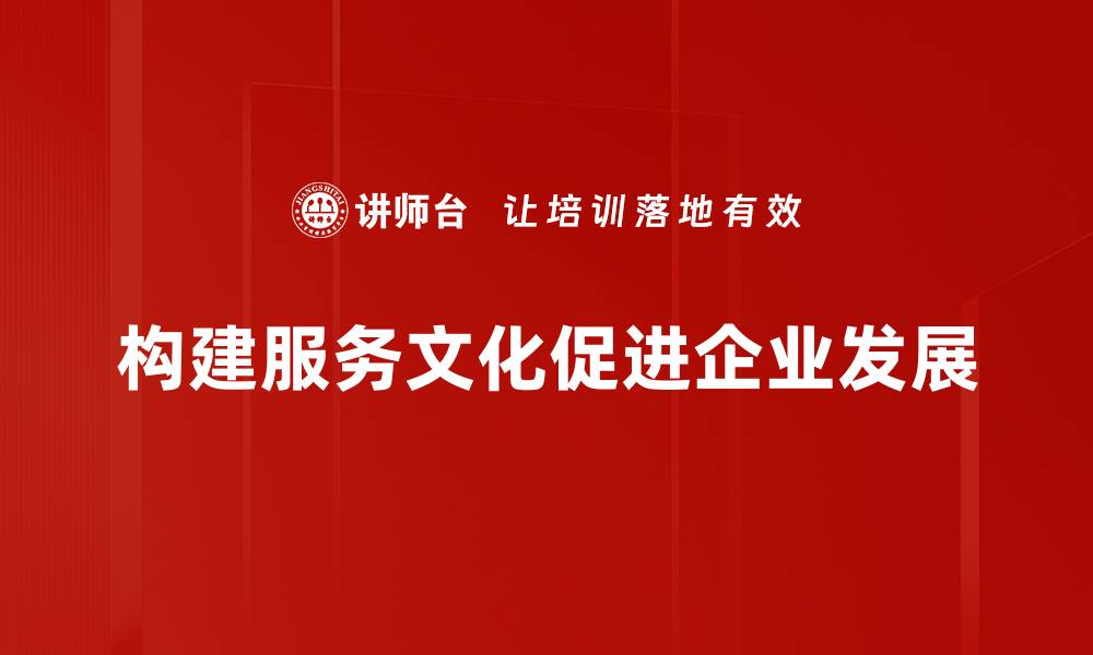 文章服务文化构建的秘诀：提升企业竞争力的关键所在的缩略图