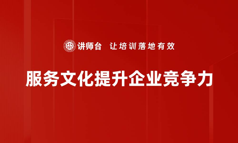 文章服务文化构建：提升企业竞争力的关键策略的缩略图
