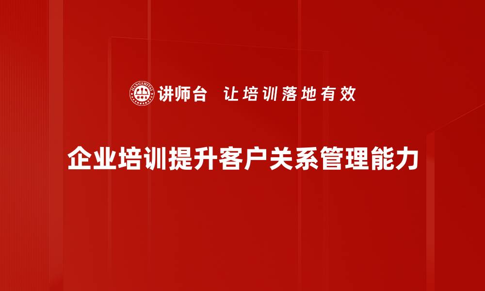 企业培训提升客户关系管理能力