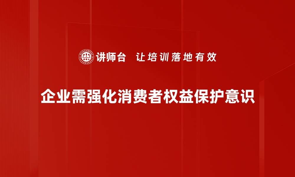 文章维护消费者权益保护，构建和谐消费环境的缩略图
