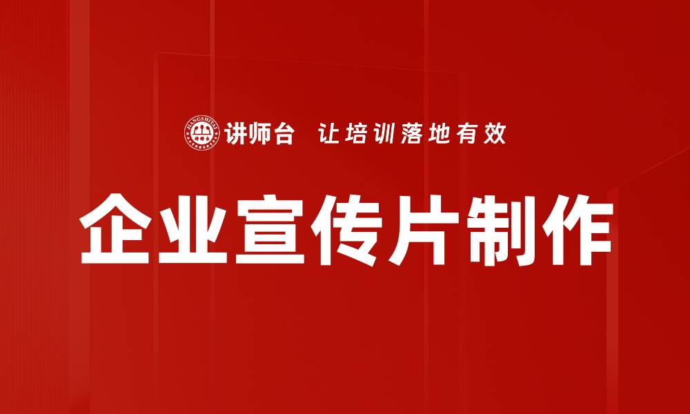 文章企业宣传片制作提升品牌形象的有效策略的缩略图