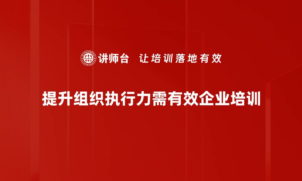 提升组织执行力需有效企业培训
