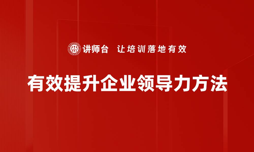 文章提升领导力的有效方法与实用技巧分享的缩略图