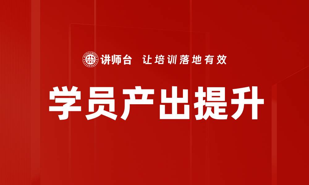 文章提升学员产出，助力学习效果最大化的方法解析的缩略图