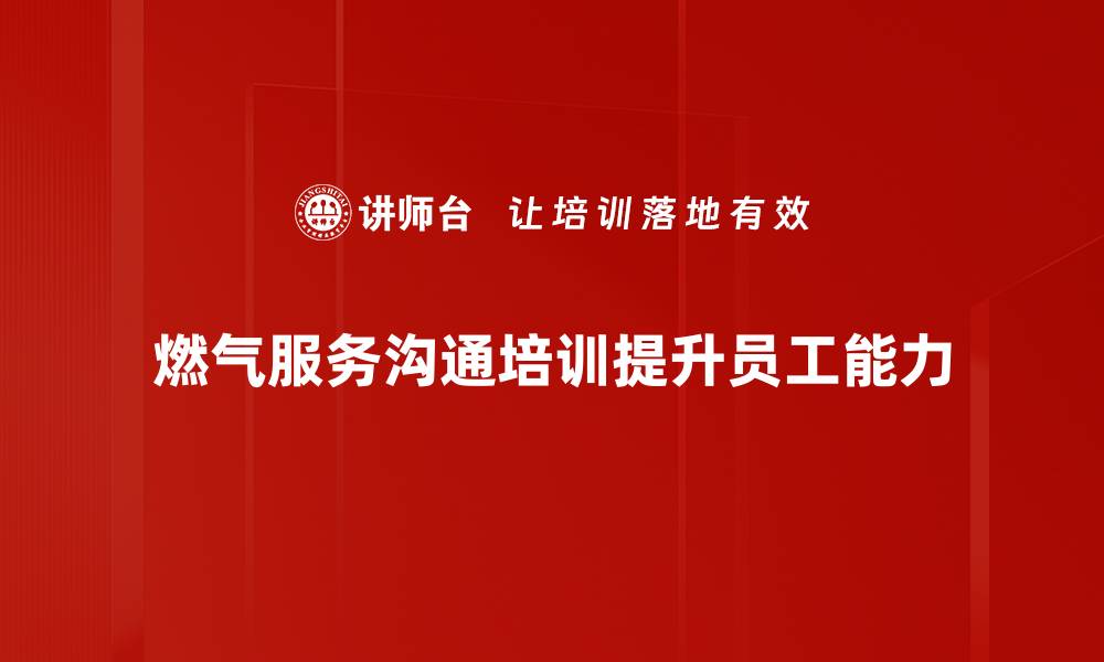 文章提升燃气服务沟通技巧，保障家庭安全与舒适的缩略图