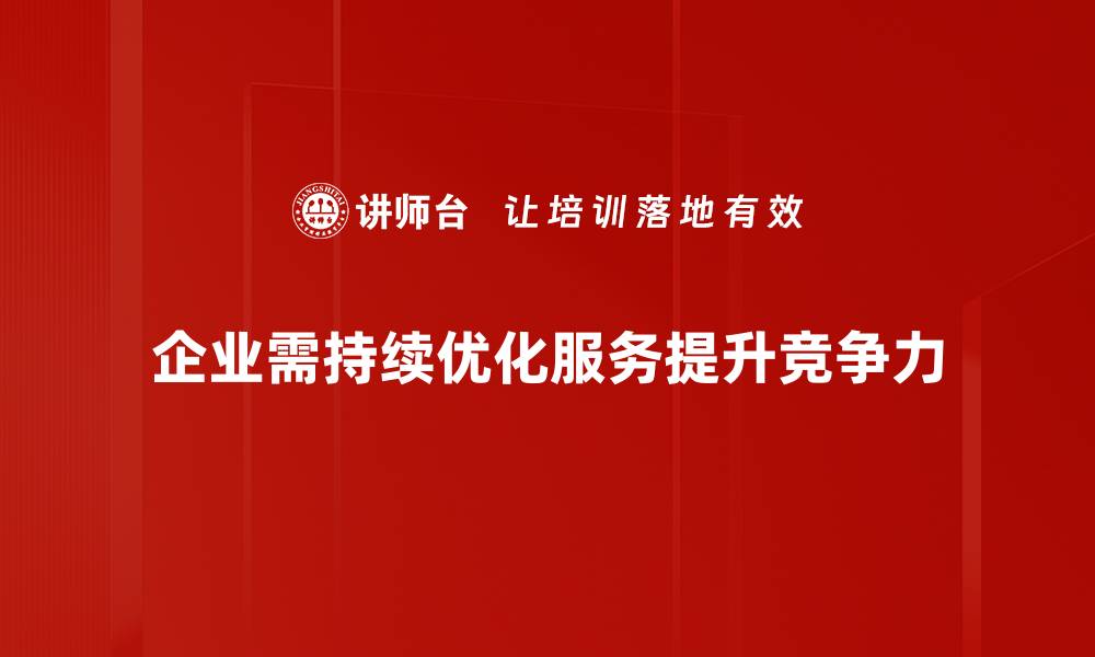 文章掌握服务升级策略，助力企业提升竞争力与客户满意度的缩略图
