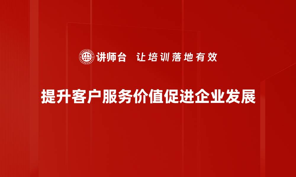提升客户服务价值促进企业发展