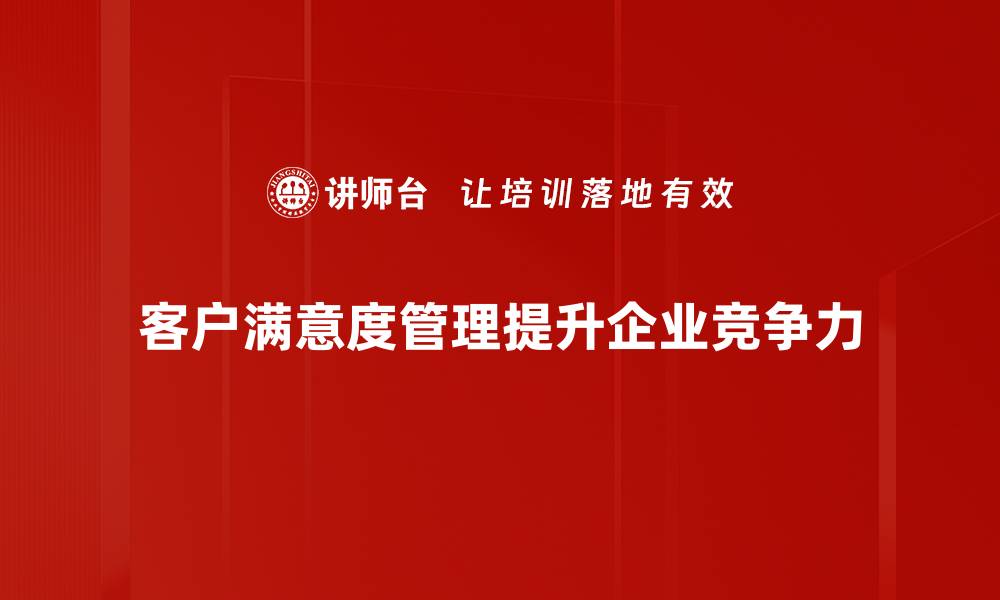 文章提升客户满意度管理的关键策略与实践分享的缩略图