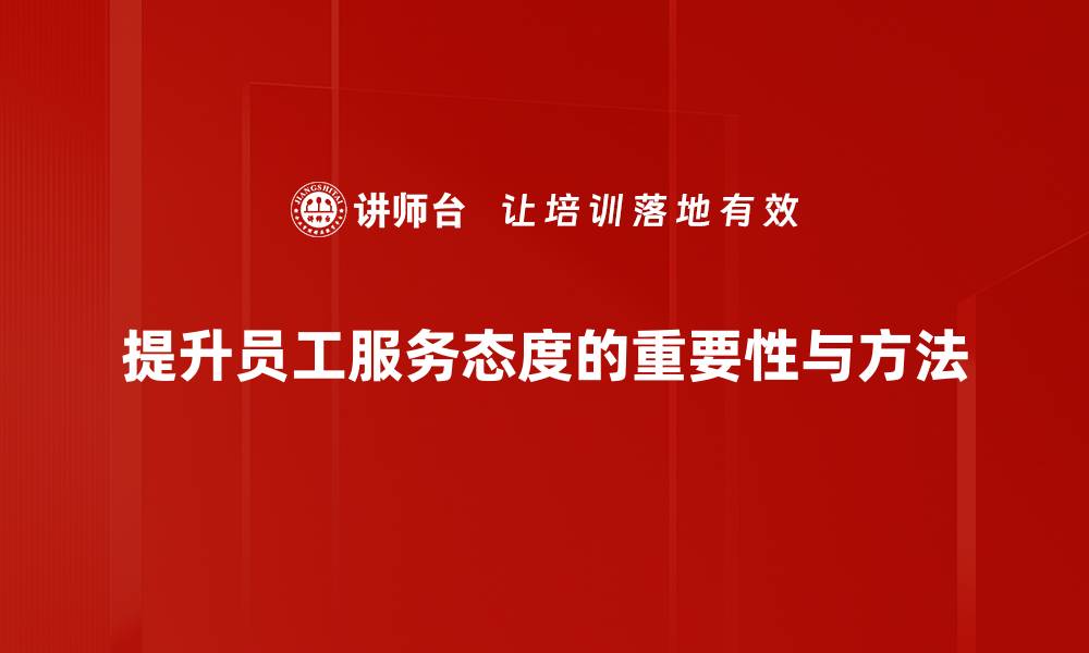 提升员工服务态度的重要性与方法