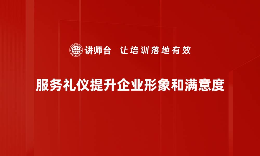 文章提升服务礼仪规范，打造优质客户体验的秘诀的缩略图