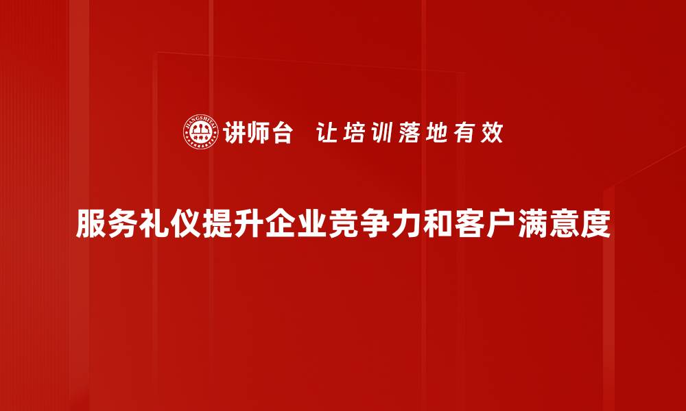 服务礼仪提升企业竞争力和客户满意度